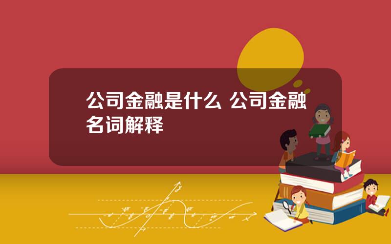 公司金融是什么 公司金融名词解释